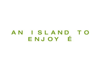 AN ISLAND TO ENJOY … 