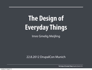 The Design of
                       Everyday Things
                          Imre Gmelig Meijling




                       22.8.2012 DrupalCon Munich

                                            The Design of Everyday Things DrupalCon Munich 2012

Tuesday 21 August 12
 