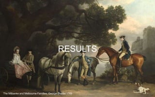 RESULTS
The Milbanke and Melbourne Families, George Stubbs 1769
 