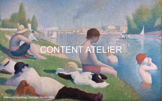 CONTENT ATELIER
Bathers at Asniéres, Georges Seurat 1884
 