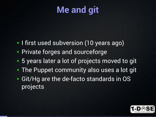 . 
MMee aanndd ggiitt 
• I first used subversion (10 years ago) 
• Private forges and sourceforge 
• 5 years later a lot o...