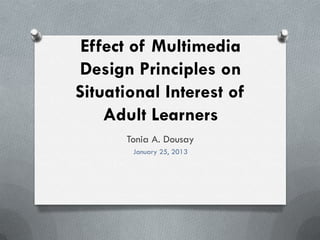 Effect of Multimedia
Design Principles on
Situational Interest of
    Adult Learners
      Tonia A. Dousay
       January 25, 2013
 