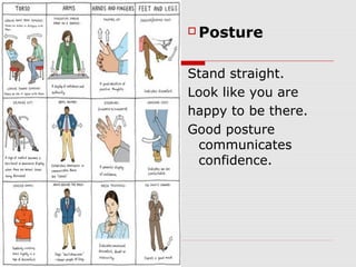  Posture
Stand straight.
Look like you are
happy to be there.
Good posture
communicates
confidence.
 