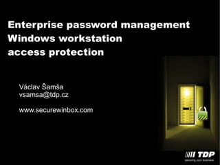 Enterprise password management
Windows workstation
access protection


 Václav Šamša
 vsamsa@tdp.cz

 www.securewinbox.com
 
