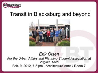 Transit in Blacksburg and beyond Erik Olsen For the Urban Affairs and Planning Student Association at Virginia Tech Feb. 9, 2012, 7-8 pm - Architecture Annex Room 7 