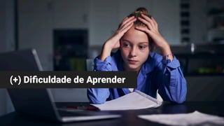 (+) Di
fi
culdade de Aprender
 