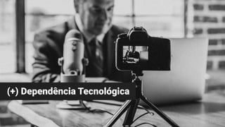 (+) Dependência Tecnológica
 