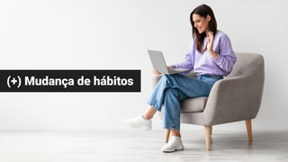 (+) Mudança de hábitos
 