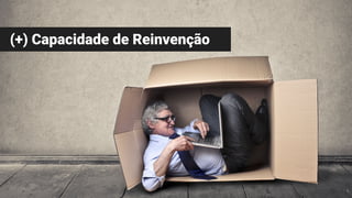 (+) Capacidade de Reinvenção
 