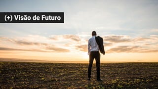 (+) Visão de Futuro
 