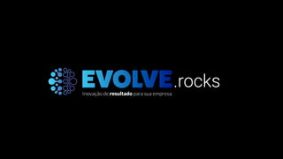Inovação de resultado para sua empresa
EVOLVE.rocks
 