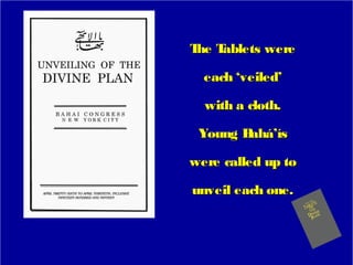 The Tablets wereThe Tablets were
each ‘veiled’each ‘veiled’
with a cloth.with a cloth.
Young Bahá’ísYoung Bahá’ís
were called up towere called up to
unveil each one.unveil each one.
 