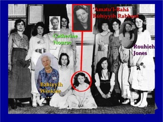 ‘‘Amatu’l-BaháAmatu’l-Bahá
Rúhíyyih RabbaniRúhíyyih Rabbani
BahiyyihBahiyyih
WinklerWinkler
RouhiehRouhieh
JonesJones
CatherineCatherine
NourseNourse
 