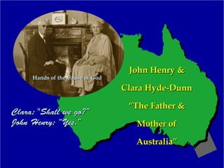 John Henry &John Henry &
Clara Hyde-DunnClara Hyde-Dunn
“The Father &“The Father &
Mother ofMother of
Australia”Australia”
Clara: "Shall we go?”Clara: "Shall we go?”
John Henry: “Yes.”John Henry: “Yes.”
Hands of the Cause of GodHands of the Cause of God
 