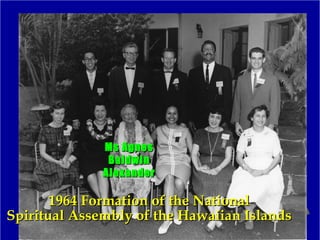 1964 Formation of the National1964 Formation of the National
Spiritual Assembly of the Hawaiian IslandsSpiritual Assembly of the Hawaiian Islands
Ms AgnesMs Agnes
BaldwinBaldwin
AlexanderAlexander
 