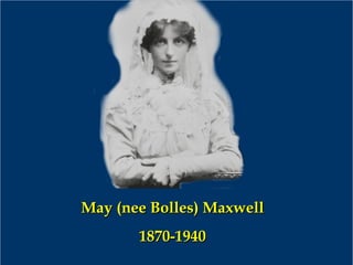 May (nee Bolles) MaxwellMay (nee Bolles) Maxwell
1870-19401870-1940
 