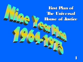 First Plan ofFirst Plan of
The UniversalThe Universal
House of JusticeHouse of Justice
11
 