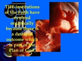 THE institutions
of the Faith have
evolved
organically
because there is
a destined
outcome which
is part of the
Plan of God.
 