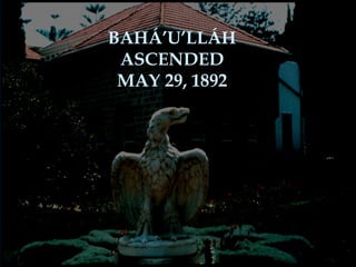 BAHÁ’U’LLÁH
ASCENDED
MAY 29, 1892
 