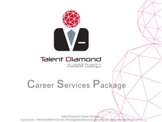 Career Services Package Talent Diamond Career Services  Contact Us: +966-503369110 Email: Ahmed@talentdiamond.com Website: www.talentdiamond.com 