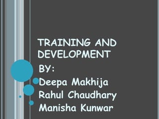 TRAINING AND
DEVELOPMENT

BY:
Deepa Makhija
Rahul Chaudhary
Manisha Kunwar

 