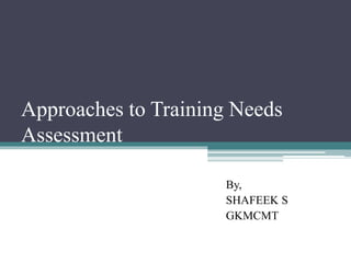 Approaches to Training Needs
Assessment
By,
SHAFEEK S
GKMCMT
 