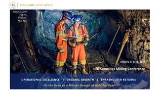 KLGOLD.COM
TSX: KL
NYSE: KL
ASX: KLA
OPERATIONAL EXCELLENCE | ORGANIC GROWTH | SHAREHOLDER RETURNS
January 17 & 18, 2018
TD Securities Mining Conference
On the Road to a Million Ounces of Gold Per Year
 