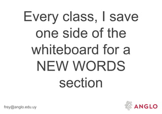 frey@anglo.edu.uy
Every class, I save
one side of the
whiteboard for a
NEW WORDS
section
 