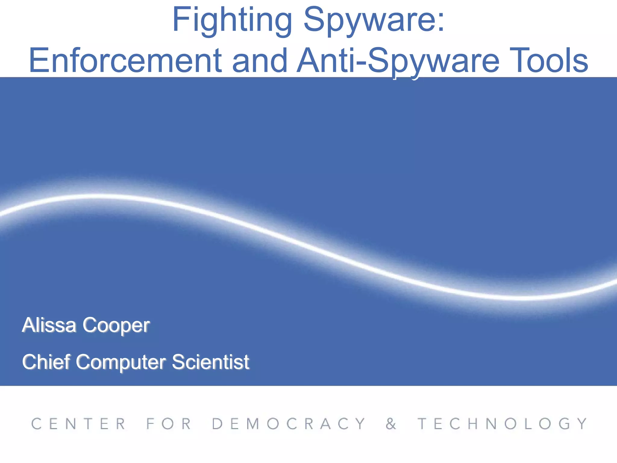 Fighting Spyware:
Enforcement and Anti-Spyware Tools




Alissa Cooper
Chief Computer Scientist
 