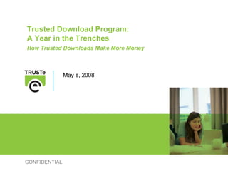 Trusted Download Program:
A Year in the Trenches
How Trusted Downloads Make More Money



               May 8, 2008




CONFIDENTIAL
 