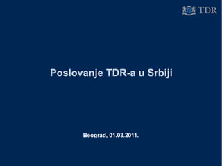 Poslovanje TDR-a u Srbiji Beograd,   01.03. 20 11. 