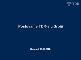 Poslovanje TDR-a u Srbiji
Beograd, 01.03.2011.
 