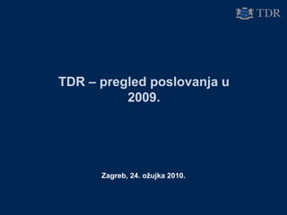 TDR – pregled poslovanja u
2009.
Zagreb, 24. ožujka 2010.
 