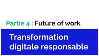 Partie 4 : Future of work
Transformation
digitale responsable
 