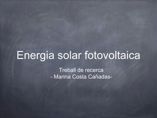 Energia solar fotovoltaica
          Treball de recerca
       - Marina Costa Cañadas-
 