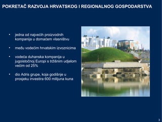 POKRETAČ RAZVOJA HRVATSKOG I REGIONALNOG GOSPODARSTVA
• jedna od najvećih proizvodnih
kompanija u domaćem vlasništvu
• među vodećim hrvatskim izvoznicima
• vodeća duhanska kompanija u
jugoistočnoj Europi s tržišnim udjelom
većim od 25%
• dio Adris grupe, koja godišnje u
prosjeku investira 600 milijuna kuna
3
 