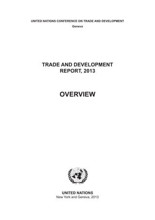 UNITED NATIONS CONFERENCE ON TRADE AND DEVELOPMENT
Geneva
TRADE AND DEVELOPMENT
REPORT, 2013
OVERVIEW
UNITED NATIONS
New York and Geneva, 2013
 