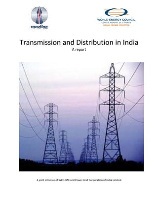  
      
    Transmission and Distribution in India 
                                       A report 
 
 
 




                                                                                       
 
 
         A joint initiative of WEC‐IMC and Power Grid Corporation of India Limited 
 