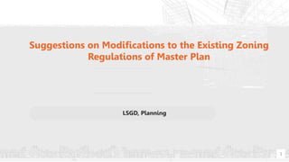 Suggestions on Modifications to the Existing Zoning
Regulations of Master Plan
LSGD, Planning
1
 