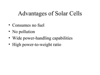 Advantages of Solar Cells
• Consumes no fuel
• No pollution
• Wide power-handling capabilities
• High power-to-weight ratio
 