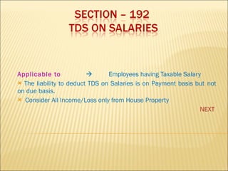 Applicable to    Employees having Taxable Salary The liability to deduct TDS on Salaries is on Payment basis but  not on due basis.  Consider All Income/Loss only from House Property NEXT 