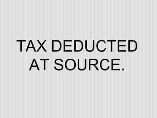 TAX DEDUCTED AT SOURCE. 