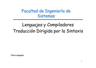 Lenguajes y Compiladores
Traducción Dirigida por la Sintaxis
Facultad de Ingeniería de
Sistemas
Teoría Lenguajes
1
 