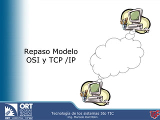 Repaso Modelo
OSI y TCP /IP




      Tecnología de los sistemas 5to TIC
              Ing. Marcelo Dal Molin