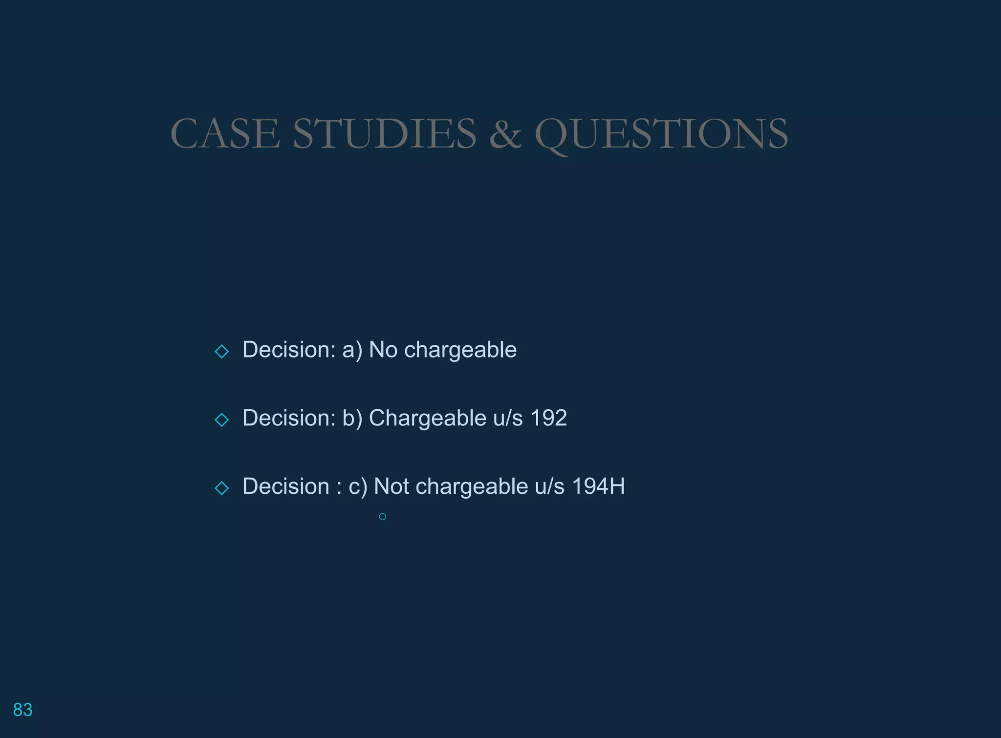 CASE STUDIES & QUESTIONS
◇ Decision: a) No chargeable
◇ Decision: b) Chargeable u/s 192
◇ Decision : c) Not chargeable u/s 194H
○
83
 
