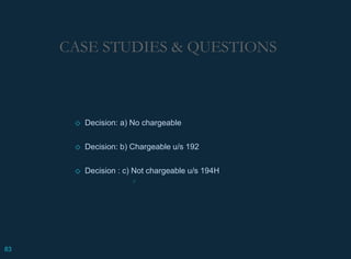 CASE STUDIES & QUESTIONS
◇ Decision: a) No chargeable
◇ Decision: b) Chargeable u/s 192
◇ Decision : c) Not chargeable u/s 194H
○
83
 