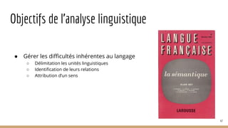 Objectifs de l’analyse linguistique
● Gérer les difficultés inhérentes au langage
○ Délimitation les unités linguistiques
○ Identification de leurs relations
○ Attribution d’un sens
47
 