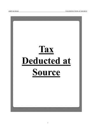 AMIT KUMAR TAX DEDUCTION AT SOURCE
1
Tax
Deducted at
Source
 