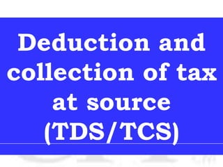 Deduction and
collection of tax
    at source
   (TDS/TCS)
 