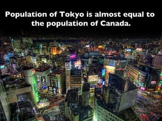 Population of Tokyo is almost equal to  the population of Canada. 